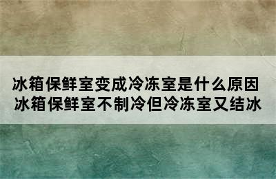 冰箱保鲜室变成冷冻室是什么原因 冰箱保鲜室不制冷但冷冻室又结冰